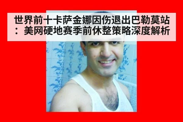世界前十卡萨金娜因伤退出巴勒莫站：美网硬地赛季前休整策略深度解析