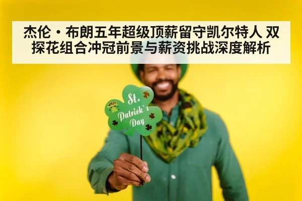 杰伦·布朗五年超级顶薪留守凯尔特人 双探花组合冲冠前景与薪资挑战深度解析