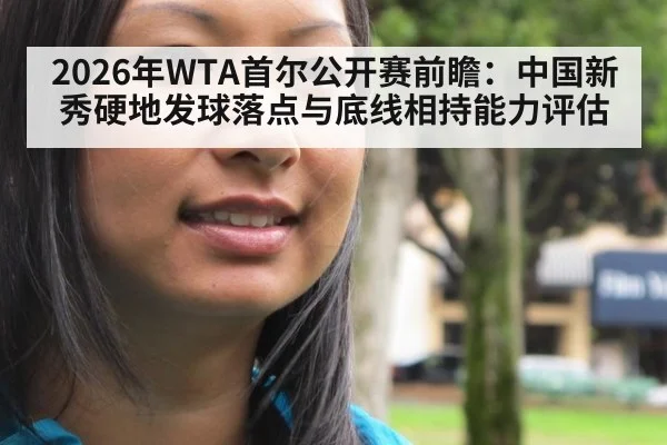 2026年WTA首尔公开赛前瞻：中国新秀硬地发球落点与底线相持能力评估