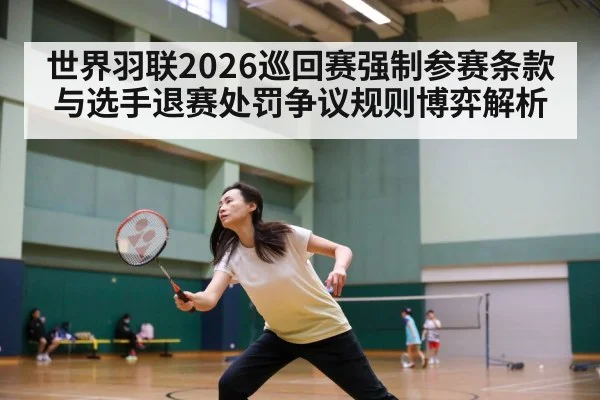 世界羽联2026巡回赛强制参赛条款与选手退赛处罚争议规则博弈解析