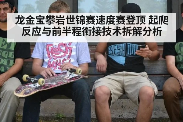 龙金宝攀岩世锦赛速度赛登顶 起爬反应与前半程衔接技术拆解分析
