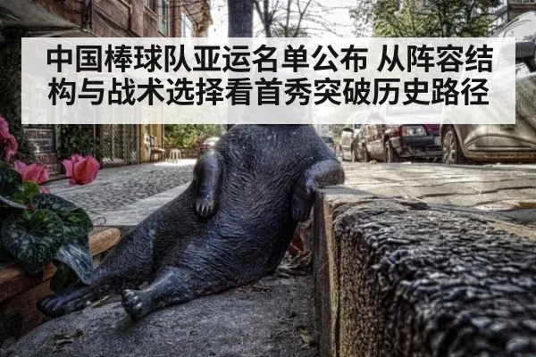 中国棒球队亚运名单公布 从阵容结构与战术选择看首秀突破历史路径